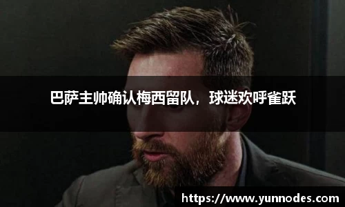 巴萨主帅确认梅西留队，球迷欢呼雀跃