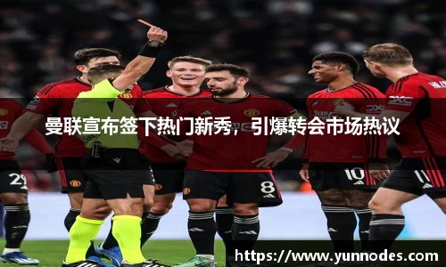 曼联宣布签下热门新秀，引爆转会市场热议