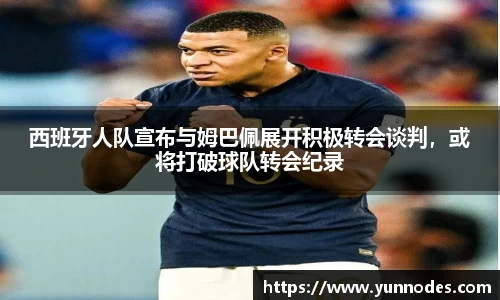 西班牙人队宣布与姆巴佩展开积极转会谈判，或将打破球队转会纪录
