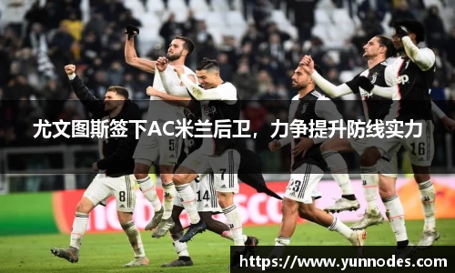 尤文图斯签下AC米兰后卫，力争提升防线实力