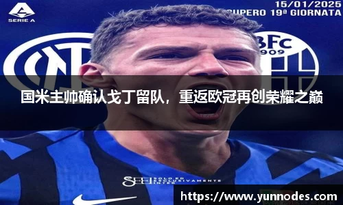 国米主帅确认戈丁留队，重返欧冠再创荣耀之巅