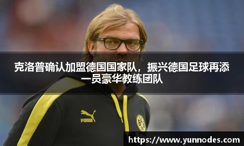 克洛普确认加盟德国国家队，振兴德国足球再添一员豪华教练团队