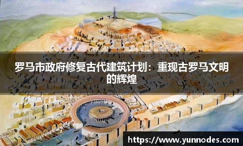 罗马市政府修复古代建筑计划：重现古罗马文明的辉煌