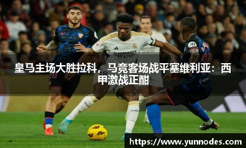 皇马主场大胜拉科，马竞客场战平塞维利亚：西甲激战正酣