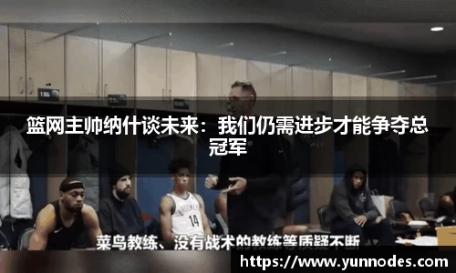 篮网主帅纳什谈未来：我们仍需进步才能争夺总冠军