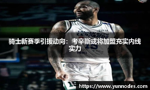 骑士新赛季引援动向：考辛斯或将加盟充实内线实力
