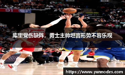 库里受伤缺阵，勇士主帅坦言形势不容乐观