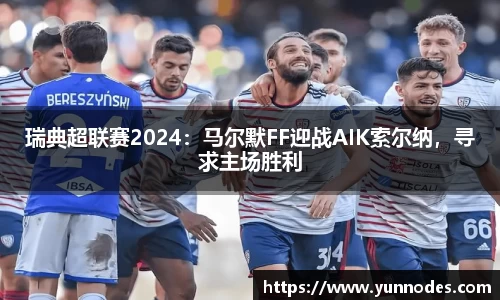 瑞典超联赛2024：马尔默FF迎战AIK索尔纳，寻求主场胜利