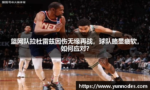 篮网队拉杜雷兹因伤无缘再战，球队略显疲软，如何应对？