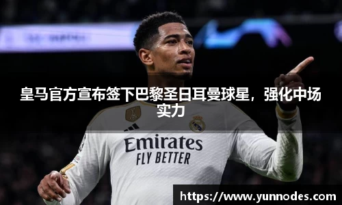 皇马官方宣布签下巴黎圣日耳曼球星，强化中场实力