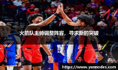 火箭队主帅调整阵容，寻求新的突破