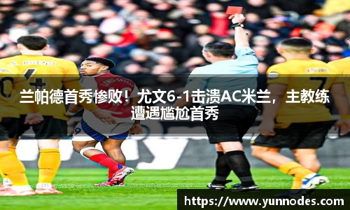 兰帕德首秀惨败！尤文6-1击溃AC米兰，主教练遭遇尴尬首秀