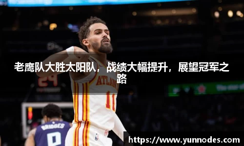 老鹰队大胜太阳队，战绩大幅提升，展望冠军之路