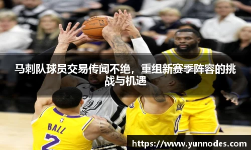 马刺队球员交易传闻不绝，重组新赛季阵容的挑战与机遇