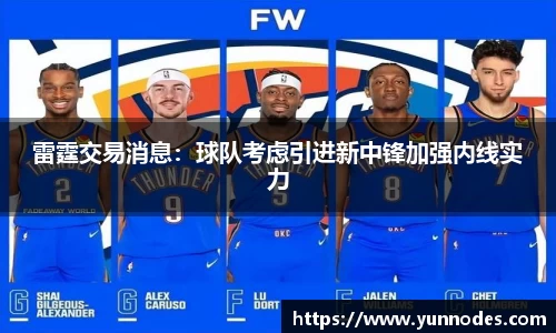 雷霆交易消息：球队考虑引进新中锋加强内线实力