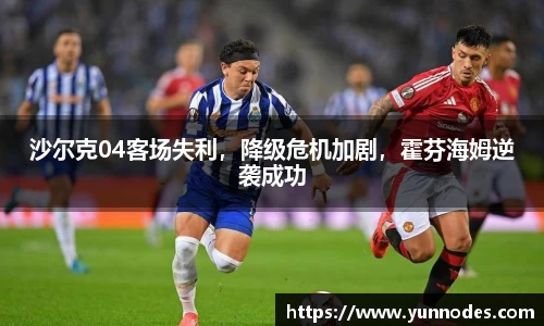 沙尔克04客场失利，降级危机加剧，霍芬海姆逆袭成功