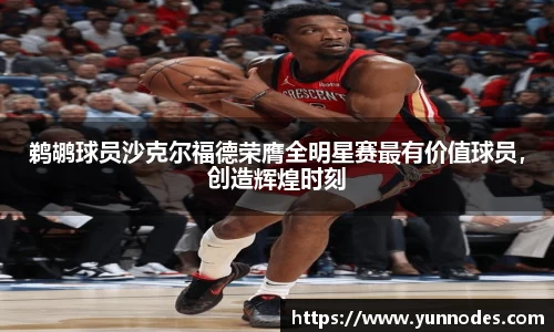 鹈鹕球员沙克尔福德荣膺全明星赛最有价值球员，创造辉煌时刻
