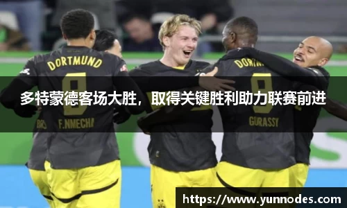 多特蒙德客场大胜，取得关键胜利助力联赛前进