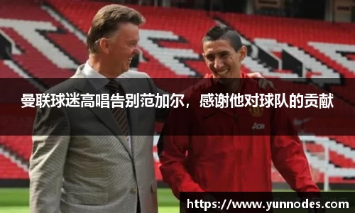 曼联球迷高唱告别范加尔，感谢他对球队的贡献