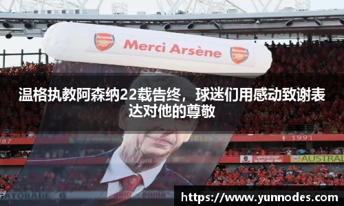 温格执教阿森纳22载告终，球迷们用感动致谢表达对他的尊敬