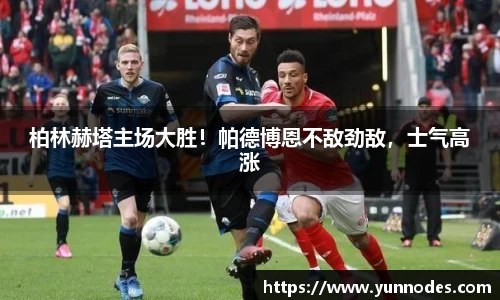柏林赫塔主场大胜！帕德博恩不敌劲敌，士气高涨