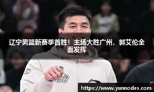 辽宁男篮新赛季首胜！主场大胜广州，郭艾伦全面发挥
