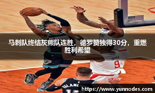 马刺队终结灰熊队连胜，德罗赞独得30分，重燃胜利希望