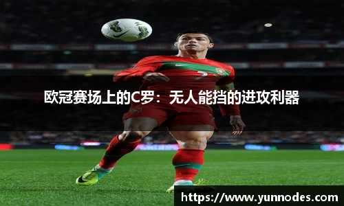 欧冠赛场上的C罗：无人能挡的进攻利器