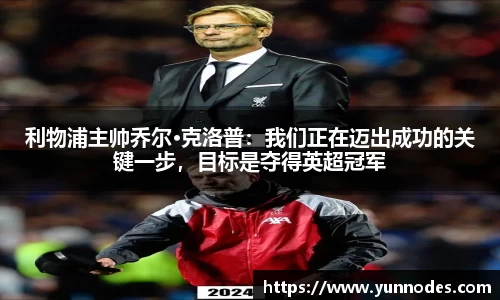 利物浦主帅乔尔·克洛普：我们正在迈出成功的关键一步，目标是夺得英超冠军