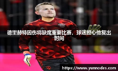 德里赫特因伤将缺席重要比赛，球迷担心他复出时间
