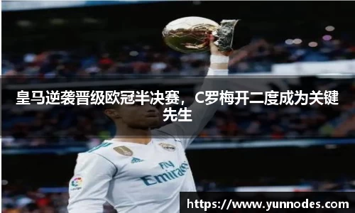 皇马逆袭晋级欧冠半决赛，C罗梅开二度成为关键先生