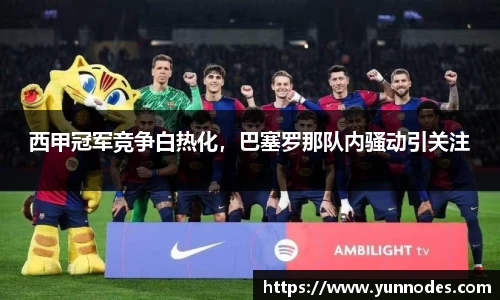 西甲冠军竞争白热化，巴塞罗那队内骚动引关注