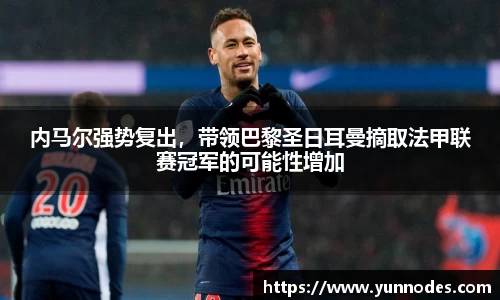 内马尔强势复出，带领巴黎圣日耳曼摘取法甲联赛冠军的可能性增加