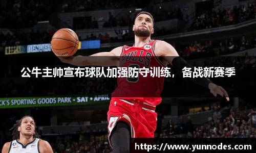公牛主帅宣布球队加强防守训练，备战新赛季