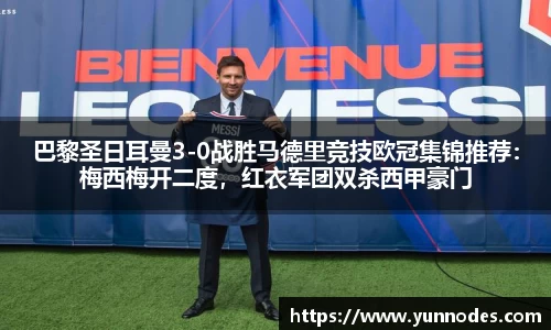 巴黎圣日耳曼3-0战胜马德里竞技欧冠集锦推荐：梅西梅开二度，红衣军团双杀西甲豪门