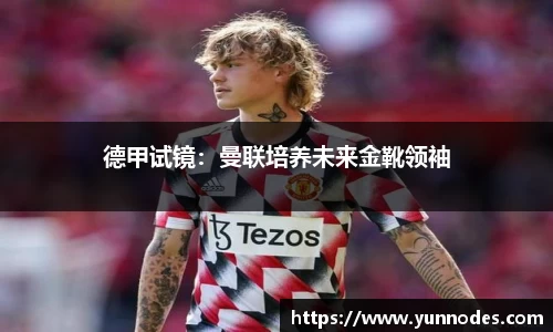 德甲试镜：曼联培养未来金靴领袖