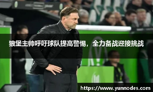 狼堡主帅呼吁球队提高警惕，全力备战迎接挑战