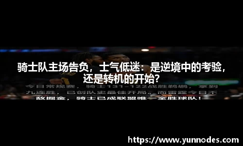 骑士队主场告负，士气低迷：是逆境中的考验，还是转机的开始？