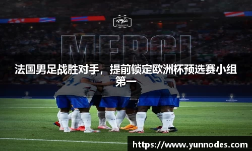 法国男足战胜对手，提前锁定欧洲杯预选赛小组第一