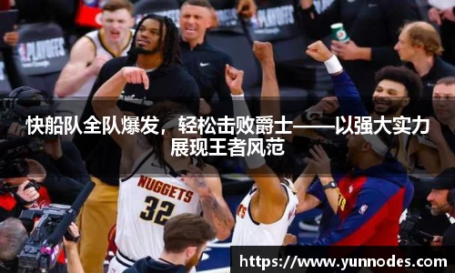 快船队全队爆发，轻松击败爵士——以强大实力展现王者风范