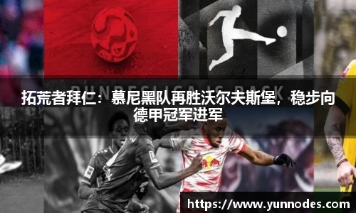 拓荒者拜仁：慕尼黑队再胜沃尔夫斯堡，稳步向德甲冠军进军