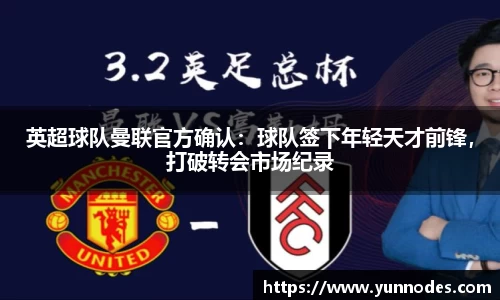 英超球队曼联官方确认：球队签下年轻天才前锋，打破转会市场纪录