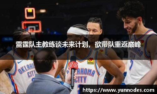 雷霆队主教练谈未来计划，欲带队重返巅峰