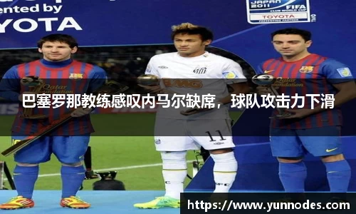巴塞罗那教练感叹内马尔缺席，球队攻击力下滑
