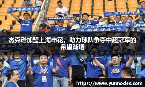 杰克逊加盟上海申花，助力球队争夺中超冠军的希望渐增