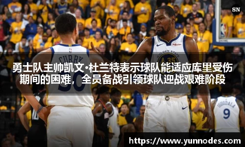 勇士队主帅凯文·杜兰特表示球队能适应库里受伤期间的困难，全员备战引领球队迎战艰难阶段