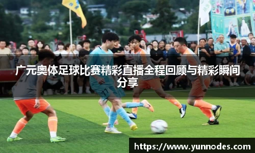 广元奥体足球比赛精彩直播全程回顾与精彩瞬间分享