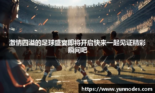 激情四溢的足球盛宴即将开启快来一起见证精彩瞬间吧