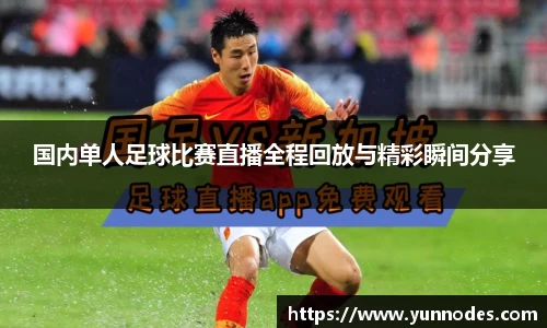 国内单人足球比赛直播全程回放与精彩瞬间分享