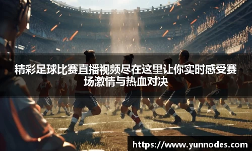 精彩足球比赛直播视频尽在这里让你实时感受赛场激情与热血对决